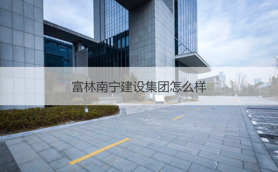 富林南寧建設(shè)集團(tuán)與富林建設(shè)集團(tuán) 實(shí)力剖析及經(jīng)營范圍概覽